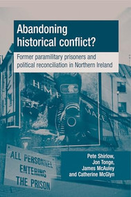 Abandoning historical conflict? (Former political prisoners and reconciliation in Northern Ireland) by Peter Shirlow, Jon Tonge, James W. McAuley, Catherine McGlynn, 9780719080111