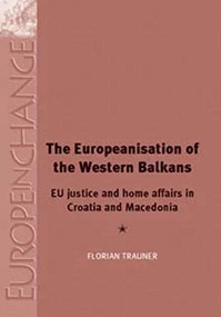 The Europeanisation of the Western Balkans (EU justice and home affairs in Croatia and Macedonia) by Florian Trauner, 9780719083457