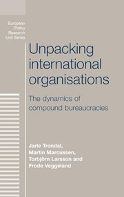 Unpacking international organisations (The dynamics of compound bureaucracies) by Jarle Trondal, Martin Marcussen, Torbjorn Larsson, Frode Veggeland, 9780719081378