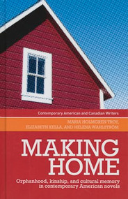 Making home (Orphanhood, kinship and cultural memory in contemporary American novels) by Maria Holmgren Troy, Elizabeth Kella, Helena Wahlstrom, Maria Holmgren Troy, 9780719089596