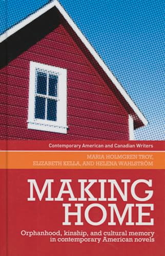 Making home (Orphanhood, kinship and cultural memory in contemporary American novels) by Maria Holmgren Troy, Elizabeth Kella, Helena Wahlstrom, Maria Holmgren Troy, 9780719089596