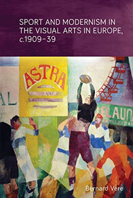 Sport and modernism in the visual arts in Europe, <i>c</i>. 1909-39 by Bernard Vere, 9781784992507