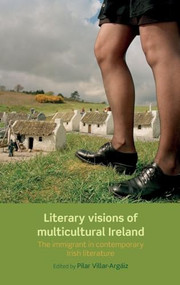 Literary visions of multicultural Ireland (The immigrant in contemporary Irish literature) by Pilar Villar-Argaiz, 9780719089282