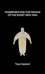 Modernism and the making of the Soviet New Man by Tijana Vujosevic, 9781526114860