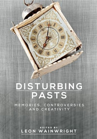 Disturbing pasts (Memories, controversies and creativity) by Leon Wainwright, Anette Hoffmann, 9781526115454