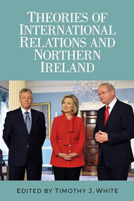 Theories of International Relations and Northern Ireland by Timothy J. White, 9781784995287