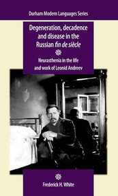 Degeneration, decadence and disease in the Russian fin de siècle (Neurasthenia in the life and work of Leonid Andreev) by Frederick White, 9780719091643