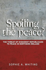 Spoiling the peace? (The threat of dissident Republicans to peace in Northern Ireland) by Sophie Whiting, 9780719095726