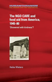 The NGO CARE and food aid from America, 1945-80 ('Showered with kindness'?) by Heike Wieters, 9781526117212