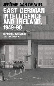 East German intelligence and Ireland, 1949-90 (Espionage, terrorism and diplomacy) by Jérôme aan de Wiel, 9780719090738
