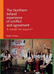 The Northern Ireland experience of conflict and agreement (A model for export?) by Robin Wilson, 9780719082894