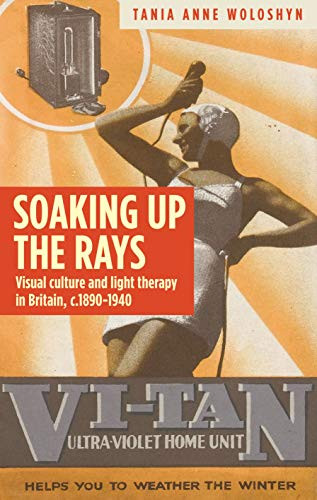Soaking up the rays (Light therapy and visual culture in Britain, <i>c</i>. 1890-1940) by Tania Anne Cleaves, 9781784995126