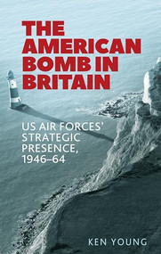 The American bomb in Britain (US Air Forces' strategic presence, 1946-64) by Ken Young, 9780719086755