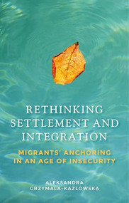 Rethinking settlement and integration (Migrants' anchoring in an age of insecurity) by Aleksandra Grzymala-Kazlowska, 9781526136831