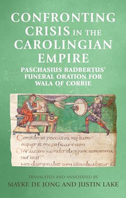 Confronting crisis in the Carolingian empire (Paschasius Radbertus' funeral oration for Wala of Corbie) by Mayke de Jong, Justin Lake, 9781526134820