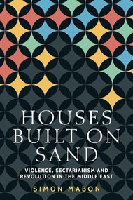 Houses built on sand (Violence, sectarianism and revolution in the Middle East) by Simon Mabon, 9781526126467