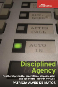 Disciplined agency (Neoliberal precarity, generational dispossession and call centre labour in Portugal) by Patrícia Matos, 9781526134981