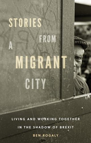 Stories from a migrant city (Living and working together in the shadow of Brexit) by Ben Rogaly, 9781526131744