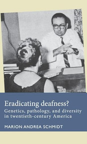 Eradicating deafness? (Genetics, pathology, and diversity in twentieth-century America) by Marion Andrea Schmidt, 9781526138170