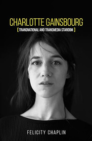 Charlotte Gainsbourg (Transnational and transmedia stardom) by Felicity Chaplin, 9781526142979