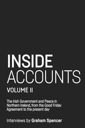 Inside Accounts, Volume II (The Irish Government and Peace in Northern Ireland, from the Good Friday Agreement to the Fall of Power-Sharing) by Graham Spencer, 9781526143907
