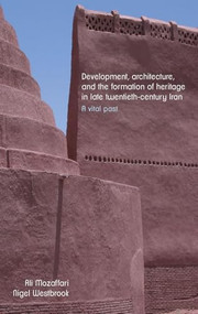 Development, architecture, and the formation of heritage in late twentieth-century Iran (A vital past) by Ali Mozaffari, Nigel Westbrook, 9781526150158
