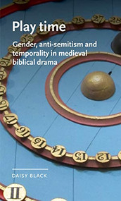 Play time (Gender, anti-Semitism and temporality in medieval biblical drama) by Daisy Black, 9781526146861