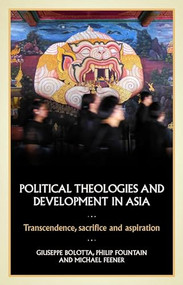 Political theologies and development in Asia (Transcendence, sacrifice, and aspiration) by Giuseppe Bolotta, Philip Fountain, R. Michael Feener, 9781526149404