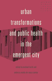 Urban transformations and public health in the emergent city by Michael Keith, Andreza Aruska de Souza Santos, 9781526150950