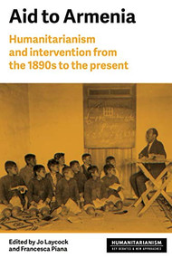 Aid to Armenia (Humanitarianism and intervention from the 1890s to the present) by Joanne Laycock, Francesca Piana, 9781526142207