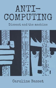 Anti-computing (Dissent and the machine) by Caroline Bassett, 9780719083785