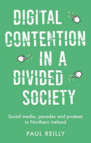 Digital contention in a divided society (Social media, parades and protests in Northern Ireland) by Paul Reilly, 9780719087073