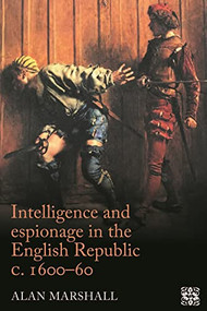 Intelligence and espionage in the English Republic <i>c</i>. 1600-60 by Alan Marshall, 9781526118899