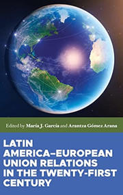 Latin America-European Union relations in the twenty-first century by Arantza Gomez Arana, María J. García, 9781526136497