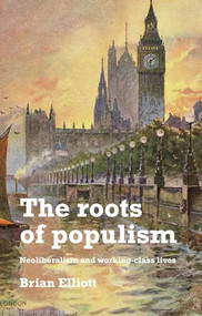 The roots of populism (Neoliberalism and working-class lives) by Brian Elliott, 9781526136978