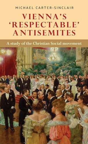 Vienna's ‘respectable' antisemites (A study of the Christian Social movement) by Michael Carter-Sinclair, 9781526144867