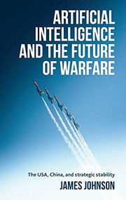 Artificial intelligence and the future of warfare (The USA, China, and strategic stability) by James Johnson, 9781526145055