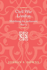 Civil war London (Mobilizing for parliament, 1641-5) by Jordan S. Downs, 9781526148810