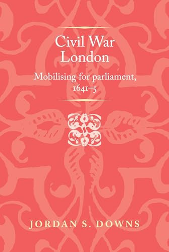 Civil war London (Mobilizing for parliament, 1641-5) by Jordan S. Downs, 9781526148810