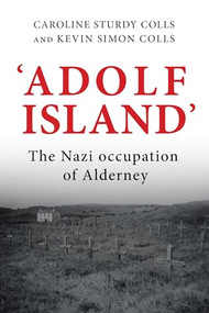 'Adolf Island' (The Nazi occupation of Alderney) by Caroline Sturdy Colls, Kevin Colls, 9781526149060