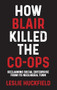 How Blair killed the co-ops (Reclaiming social enterprise from its neoliberal turn) by Leslie Huckfield, 9781526149732