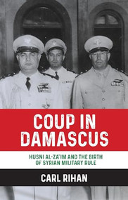 Coup in Damascus (Syria and the birth of Arab military rule, 1949) by Carl Rihan, 9781526151049