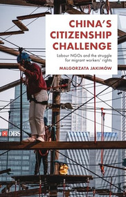 China's citizenship challenge (Labour NGOs and the struggle for migrant workers' rights) by Malgorzata Jakimów, 9781526153999
