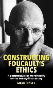 Constructing Foucault's ethics (A poststructuralist moral theory for the twenty-first century) by Mark Olssen, 9781526156600