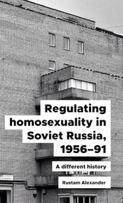 Regulating homosexuality in Soviet Russia, 1956-91 (A different history) by Rustam Alexander, 9781526155764