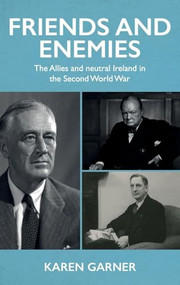 Friends and enemies (The Allies and neutral Ireland in the Second World War) by Karen Garner, 9781526157294