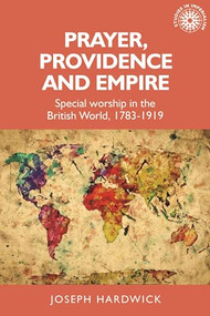 Prayer, providence and empire (Special worship in the British World, 1783-1919) by Joseph Hardwick, 9781526135391