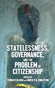 Statelessness, governance, and the problem of citizenship by Tendayi Bloom, Lindsey N. Kingston, 9781526156419