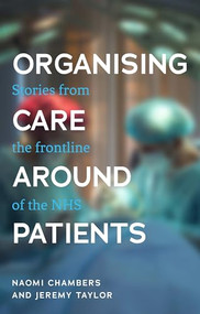 Organising care around patients (Stories from the frontline of the NHS) by Naomi Chambers, Jeremy Taylor, 9781526147455