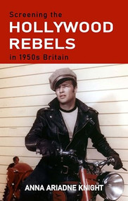 Screening the Hollywood rebels in 1950s Britain by Anna Ariadne Knight, 9781526154484
